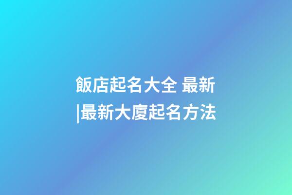 飯店起名大全 最新|最新大廈起名方法-第1張-店鋪起名-玄機派